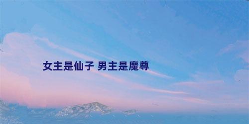 女主是仙子 男主是魔尊